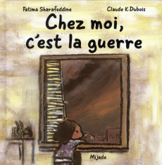 Chez moi, c'est la guerre - Sharafeddine Fatima ; Dubois Claude K.