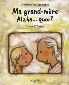 Ma Grand-mère Alzha... quoi ? - Van den Abeele Véronique ; Dubois Claude K.