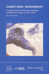 Chrétiens modernes ? L'engagement des intellectuels catholiques "progressistes" belges de 1945 à 195 - Jadoulle Jean-Louis