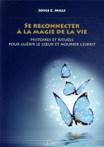 Se reconnecter à la magie de la vie. Histoires et rituels pour guérir le coeur et nourrir l'esprit, - Mills Joyce C. ; Koralnik Nathalie
