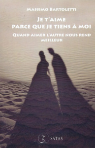 Je t'aime parce que je tiens à moi. Quand aimer l'autre nous rend meilleur - Bartoletti Massimo ; Koralnik Nathalie