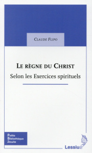 Le règne du Christ : à la lumière des Exercices spirituels - Flipo Claude