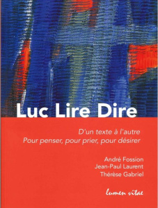 Luc Lire Dire. D'un texte à l'autre, pour penser, pour prier, pour désirer - Fossion André ; Laurent Jean-Paul ; Gabriel Thérès