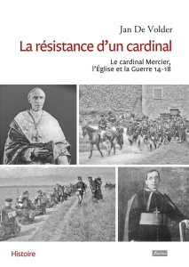 La résistance d'un cardinal. Le cardinal Mercier, L'Eglise et la Guerre 14-18 - Volder Jan De ; Delcourt Anne-Marie ; Janssens Chr