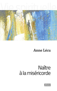 Naître à la Miséricorde - Lécu Anne
