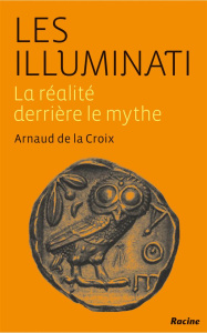 Les Illuminati - La réalité derrière le mythe - Arnaud de La Croix