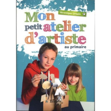 Mon petit atelier d'artiste en primaire - Urbain Véronique ; Zébier Lindsay