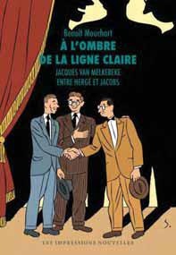 A l'ombre de la ligne claire. jacques Van Melkebeke, entre Hergé et Jacobs, Edition revue et augment - Mouchart Benoît