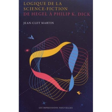 Logique de la science-fiction. De Hegel à Philip K. Dick - Martin Jean-Clet