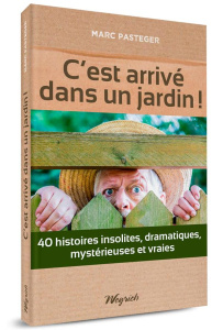 C'est arrivé dans un jardin ! 40 histoires insolites, dramatiques, mystérieuses et vraies - Pasteger Marc