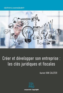 Créer et développer son entreprise : les clés juridiques et fiscales - Van Calster Aurore