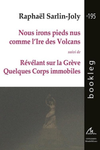 Nous irons pieds nus comme l’Ire des Volcans. suivi de Révélant sur la Grève Quelques Corps immobil - Sarlin-Joly Raphaël