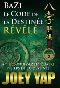 Bazi, le code de la destinée révélé, approfondissez les quatre piliers de la destinée. Tome 2 - Yap Joey