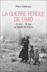 La Guerre perdue de 1940 / 10 mai-25 juin La bataille de France - Stéphany Pierre