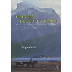 Histoires du bout du monde. Une anthologie des récits de voyage en Patagonie - Grenier Philippe
