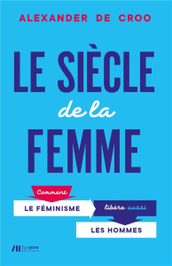Le siècle de la femme. Comment le féminisme libère aussi les hommes - De Croo Alexander ; Caeiro Alvaro de