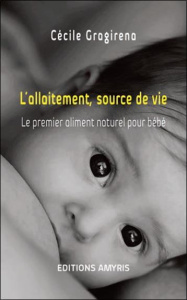 L'allaitement, source de vie. Le premier aliment naturel pour bébé - Gragirena Cécile