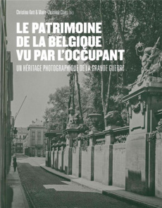 Le patrimoine de la Belgique vu par l'occupant. Un héritage photographique de la Grande Guerre - Kott Christina ; Claes Marie-Christine ; Anquinet