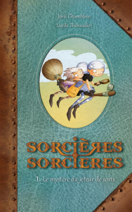 Sorcières sorcières. Tome 1 : Le mystère du jeteur de sorts - Thibaudier Lucile ; Chamblain Joris