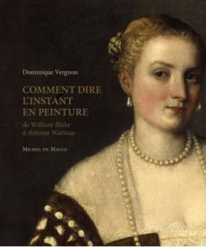 Comment dire l'instant en peinture. De William Blake à Antoine Watteau - Vergnon Dominique
