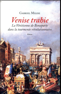 Venise trahie. La Vénitienne de Bonaparte dans la tourmente révolutionnaire - Milesi Gabriel