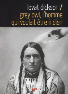 Grey Owl, l'homme qui voulait être indien - Dickson Lovat ; Paré Jean