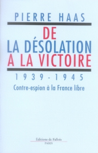 De la désolation à la victoire. 1939-1945 Contre-espion à la France libre - Haas Pierre