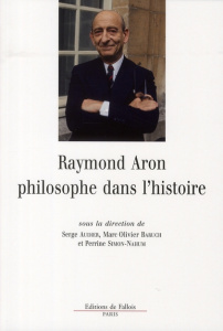 Raymond Aron, philosophe dans l'histoire. "Armer la sagesse" - Audier Serge - Baruch Marc-Olivier - Nahum Perrine