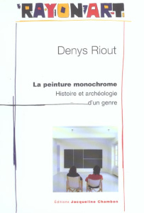 La peinture monochrome. Histoire et archéologie d'un genre - Riout Denys