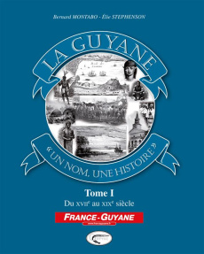 La Guyane, un nom, une histoire. Tome 1, Du XVIIe au XIXe siècle - Montabo Bernard ; Stephenson Elie
