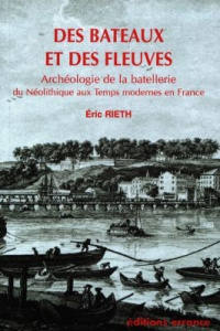 Des bateaux et des fleuves. Archéologie de la batellerie, du néolithique aux temps modernes en Franc - Rieth Eric