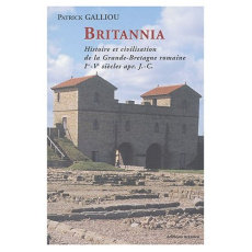 Britannia. Histoire et civilisation de la Grande-Bretagne romaine (Ier-Ve siècles après J.-C.) - Galliou Patrick