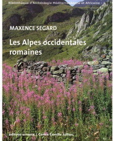 Les Alpes occidentales romaines. Développement urbain et exploitation des ressources des régions de - Segard Maxence ; Leveau Philippe