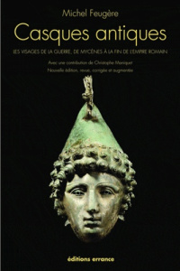 Casques antiques. Les visages de la guerre, de Mycènes à la fin de l'empire romain - Feugère Michel ; Maniquet Christophe
