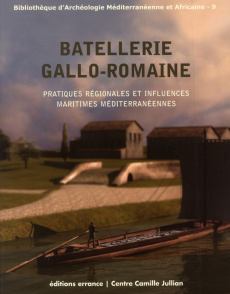 Batellerie gallo-romaine. Pratiques régionales et influences maritimes méditerranéennes - Boetto Giulia ; Pomey Patrice ; Tchernia André