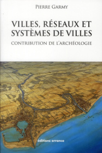 Villes, réseaux et systèmes de villes. Contribution de l'archéologie - Garmy Pierre