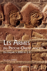 Les armes du Proche-Orient ancien. Des origines à 2 000 avant J-C - Gernez Guillaume
