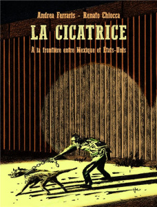 La cicatrice. A la frontière entre Mexique et Etat-Unis - Ferraris Andrea ; Chiocca Renato ; Zas Sylvestre