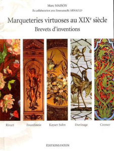 Marqueteries virtuoses au XIXe siècle. Brevets d'inventions - Maison Marc ; Arnauld Emmanuelle
