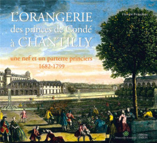 L'Orangerie des princes de Condé à Chantilly. Une nef et un parterre princiers (1682-1799) - Picouleau Florent ; Jacobsohn Antoine