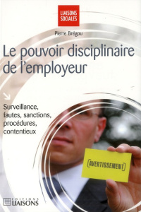 Le pouvoir disciplinaire de l'employeur. Surveillance, fautes, sanctions, procédures, contentieux - Brégou Pierre ; Bertrand Laura ; Gatineau Jean-Jac