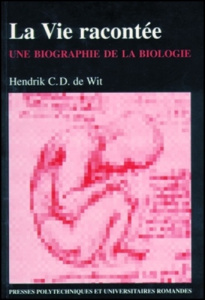 La vie racontée. Une biographie de la biologie - De Wit Hendrick C.D.