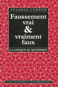 FAUSSEMENT VRAI ET VRAIMENT FAUX. La logique au quotidien - Cuenod Solange