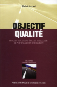 Objectif qualité. Introduction aux systèmes de management de performance et de durabilité - Jaccard Michel