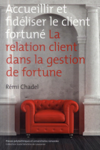 Accueillir et fidéliser le client fortuné. La relation client dans la gestion de fortune - Chadel Remi ; Mac Adams Declan