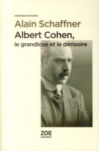 Albert Cohen, le grandiose et le dérisoire - Schaffner Alain