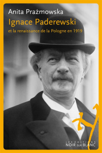 Ignace Paderewski et la renaissance de la Pologne en 1919 - Prazmowska Anita ; Stonborough Françoise
