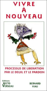 Vivre à nouveau. Processus de libération par le deuil et le pardon - Viau Bernard