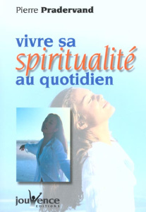 Vivre sa spiritualité au quotidien - Pradervand Pierre