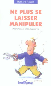 Ne plus se laisser manipuler ! Pour avancer libre dans sa vie - Raquin Bernard